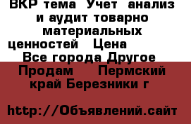 ВКР тема: Учет, анализ и аудит товарно-материальных ценностей › Цена ­ 16 000 - Все города Другое » Продам   . Пермский край,Березники г.